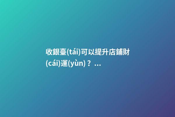 收銀臺(tái)可以提升店鋪財(cái)運(yùn)？怎么做？